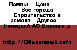 Лампы  › Цена ­ 200 - Все города Строительство и ремонт » Другое   . Ненецкий АО,Волонга д.